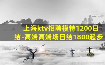 上海ktv招聘模特1200日结-高端高端场日结1800起步