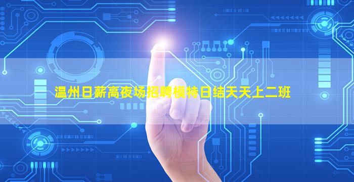 温州日薪高夜场招聘模特日结天天上二班